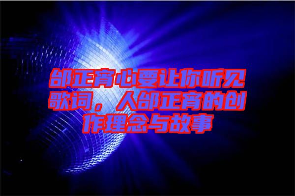 邰正宵心要讓你聽見歌詞,人邰正宵的創(chuàng)作理念與故事
