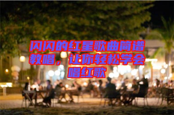 閃閃的紅星歌曲簡譜教唱，讓你輕松學會唱紅歌