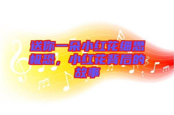 送你一朵小紅花細思極恐,小紅花背后的故事