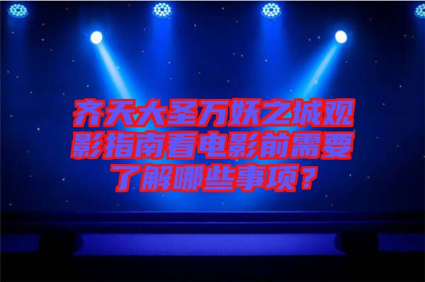 齊天大圣萬(wàn)妖之城觀影指南看電影前需要了解哪些事項(xiàng)?