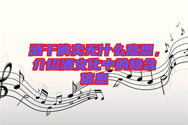 酒干倘賣無什么意思，介紹酒文化中的隱含信息