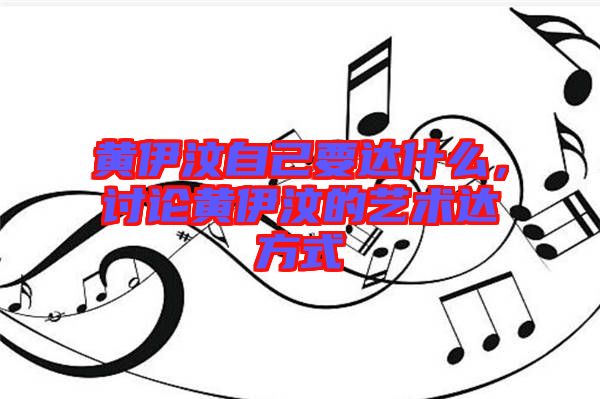 黃伊汶自己要達什么,討論黃伊汶的藝術達方式