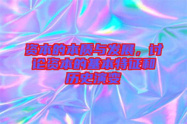 資本的本質與發展,討論資本的基本特征和歷史演變