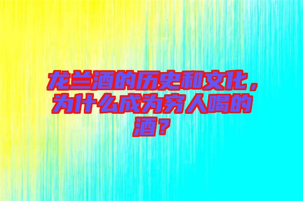 龍蘭酒的歷史和文化，為什么成為窮人喝的酒？