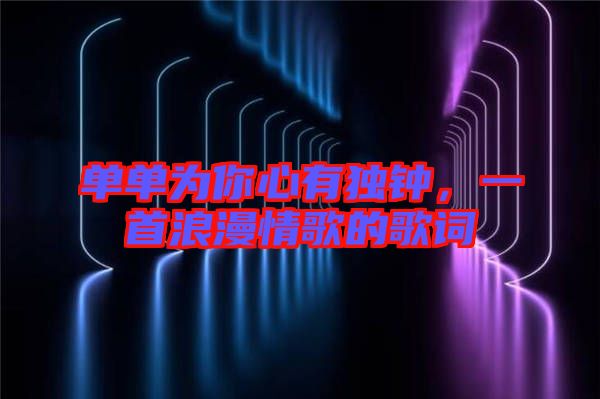 單單為你心有獨鐘，一首浪漫情歌的歌詞