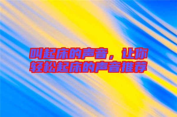 叫起床的聲音，讓你輕松起床的聲音推薦