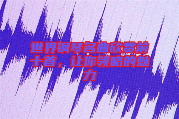 世界鋼琴名曲欣賞前十首，讓你領略的魅力