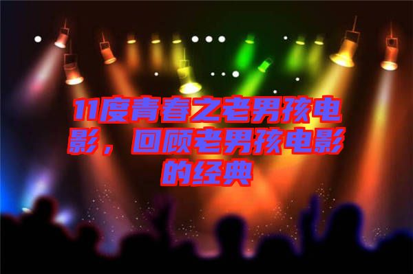 11度青春之老男孩電影,回顧老男孩電影的經典