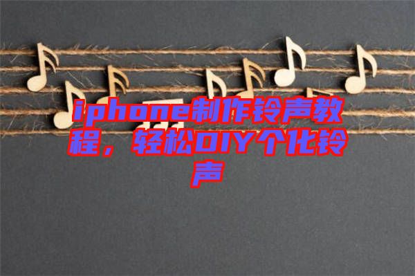 iphone制作鈴聲教程，輕松DIY個(gè)化鈴聲