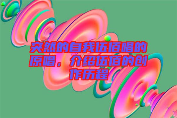 突然的自我伍佰唱的原唱,介紹伍佰的創作歷程