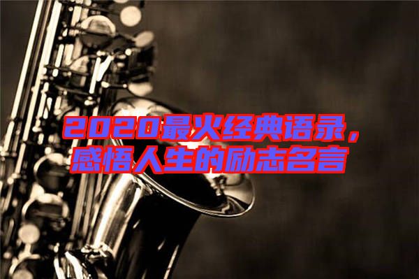 2020最火經(jīng)典語錄,感悟人生的勵志名言