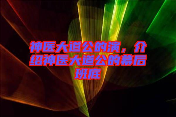 神醫(yī)大道公的演，介紹神醫(yī)大道公的幕后班底