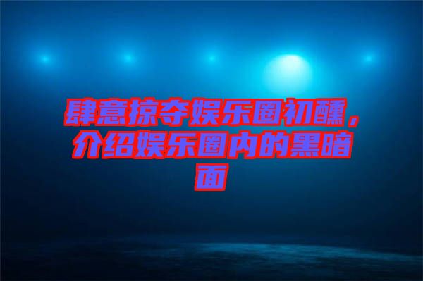 肆意掠奪娛樂圈初醺，介紹娛樂圈內的黑暗面