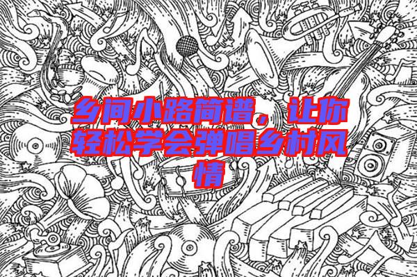 鄉(xiāng)間小路簡譜,讓你輕松學(xué)會(huì)彈唱鄉(xiāng)村風(fēng)情