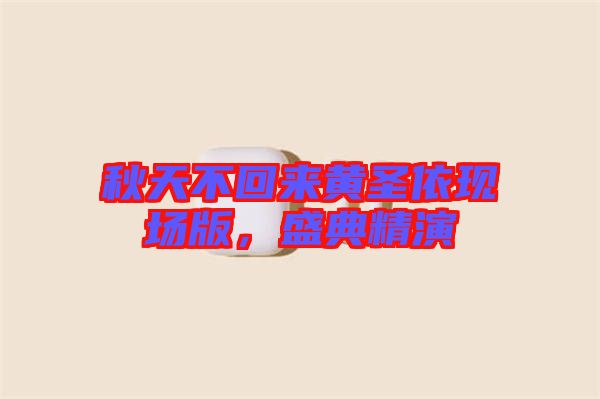 秋天不回來黃圣依現(xiàn)場版,盛典精演
