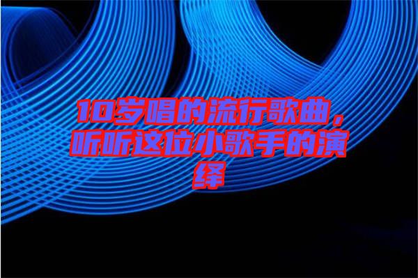 10歲唱的流行歌曲，聽聽這位小歌手的演繹