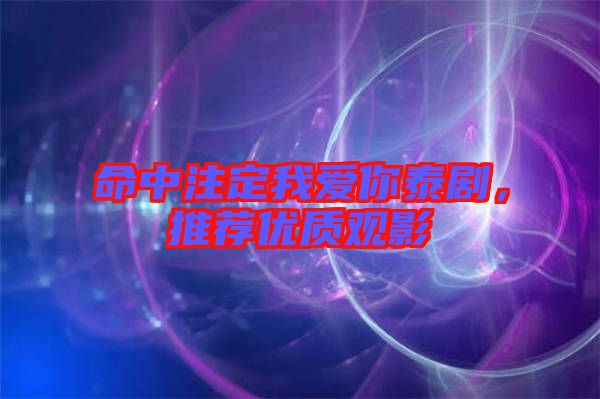 命中注定我愛你泰劇，推薦優質觀影
