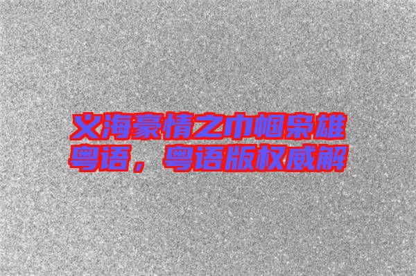 義海豪情之巾幗梟雄粵語，粵語版權(quán)威解