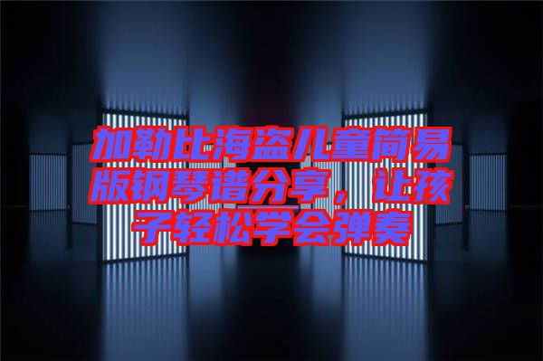 加勒比海盜兒童簡(jiǎn)易版鋼琴譜分享,讓孩子輕松學(xué)會(huì)彈奏