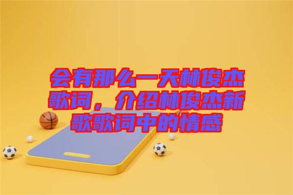 會有那么一天林俊杰歌詞，介紹林俊杰新歌歌詞中的情感