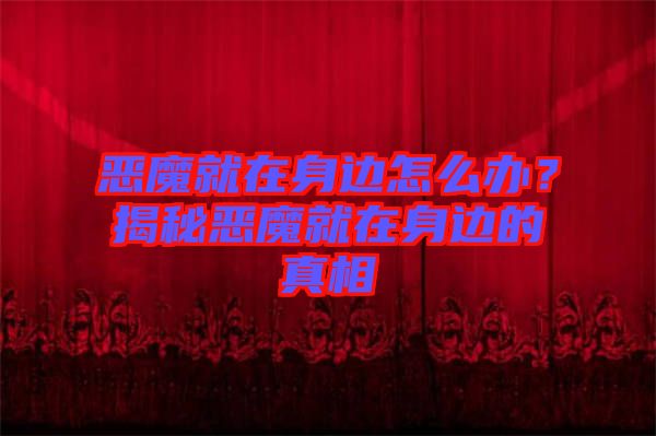 惡魔就在身邊怎么辦？揭秘惡魔就在身邊的真相