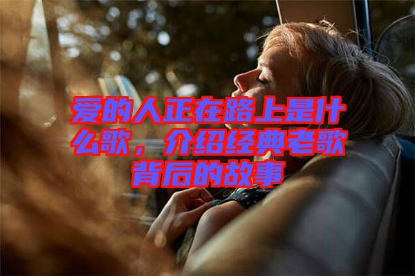 愛的人正在路上是什么歌,介紹經(jīng)典老歌背后的故事