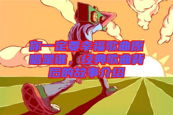 你一定要幸福歌曲原唱是誰(shuí),經(jīng)典歌曲背后的故事介紹