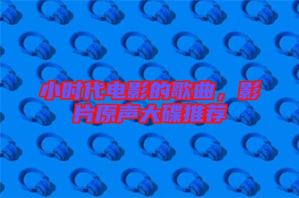 小時代電影的歌曲，影片原聲大碟推薦