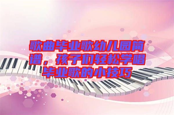 歌曲畢業(yè)歌幼兒園簡譜,孩子們輕松學(xué)唱畢業(yè)歌的小技巧