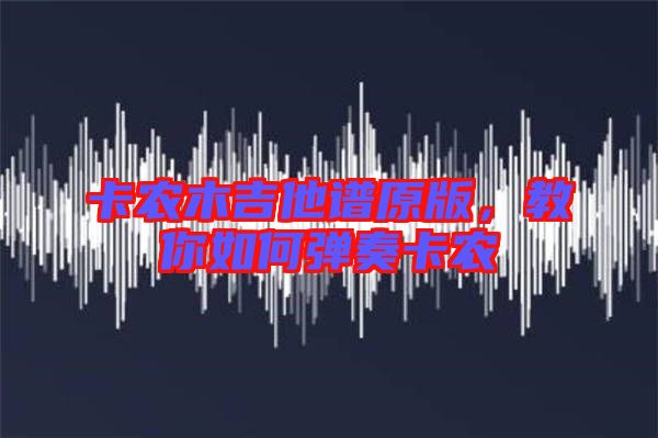 卡農木吉他譜原版，教你如何彈奏卡農