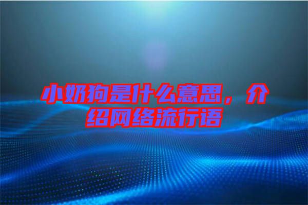 小奶狗是什么意思,介紹網(wǎng)絡(luò)流行語
