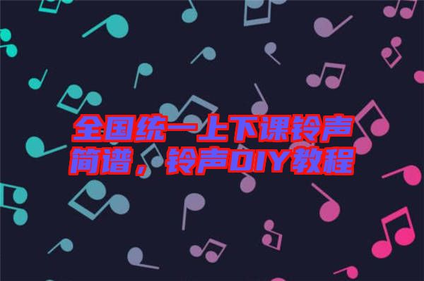 全國(guó)統(tǒng)一上下課鈴聲簡(jiǎn)譜，鈴聲DIY教程