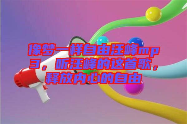 像夢(mèng)一樣自由汪峰mp3，聽(tīng)汪峰的這首歌，釋放內(nèi)心的自由