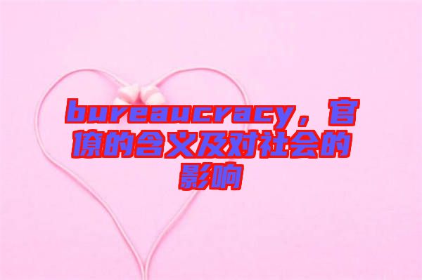 bureaucracy，官僚的含義及對社會的影響