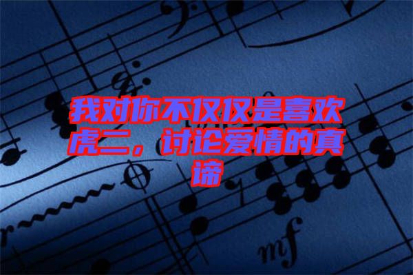 我對(duì)你不僅僅是喜歡虎二，討論愛情的真諦