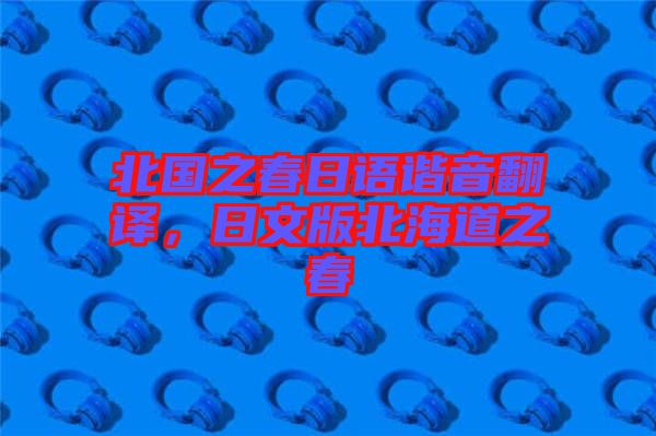 北國之春日語諧音翻譯，日文版北海道之春