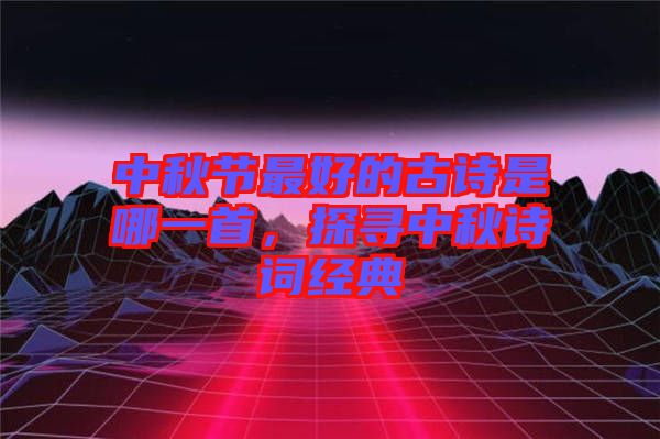 中秋節最好的古詩是哪一首，探尋中秋詩詞經典