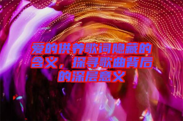 愛的供養(yǎng)歌詞隱藏的含義,探尋歌曲背后的深層意義