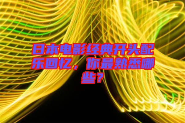 日本電影經(jīng)典開(kāi)頭配樂(lè)回憶，你最熟悉哪些？