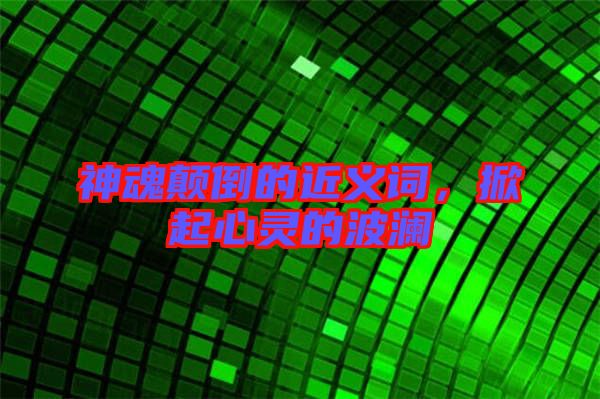 神魂顛倒的近義詞，掀起心靈的波瀾
