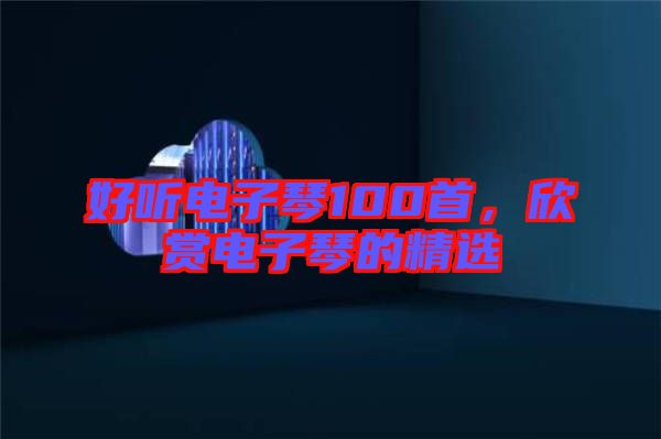 好聽電子琴100首，欣賞電子琴的精選
