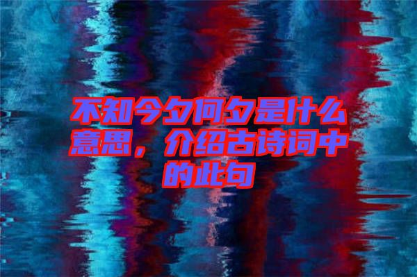 不知今夕何夕是什么意思,介紹古詩詞中的此句