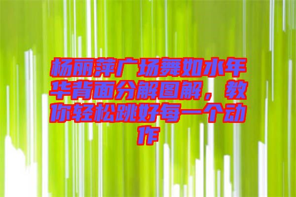 楊麗萍廣場舞如水年華背面分解圖解，教你輕松跳好每一個動作