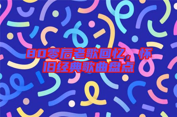 80零后老歌回憶，懷舊經典歌曲盤點