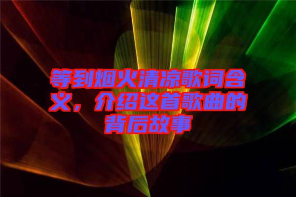 等到煙火清涼歌詞含義，介紹這首歌曲的背后故事