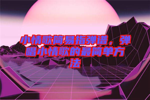 小情歌簡易指彈譜，彈唱小情歌的最簡單方法