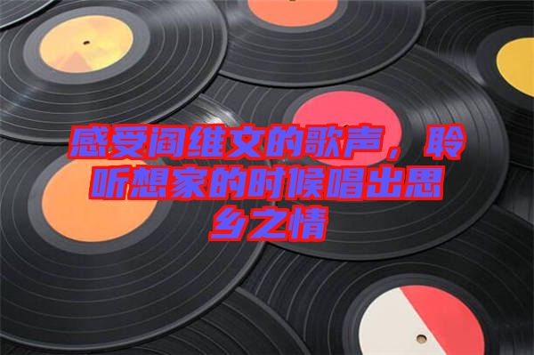 感受閻維文的歌聲，聆聽(tīng)想家的時(shí)候唱出思鄉(xiāng)之情