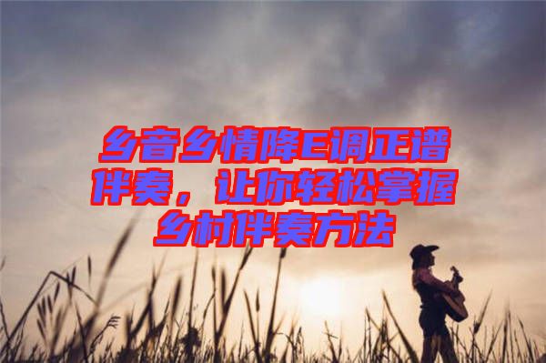 鄉(xiāng)音鄉(xiāng)情降E調(diào)正譜伴奏,讓你輕松掌握鄉(xiāng)村伴奏方法