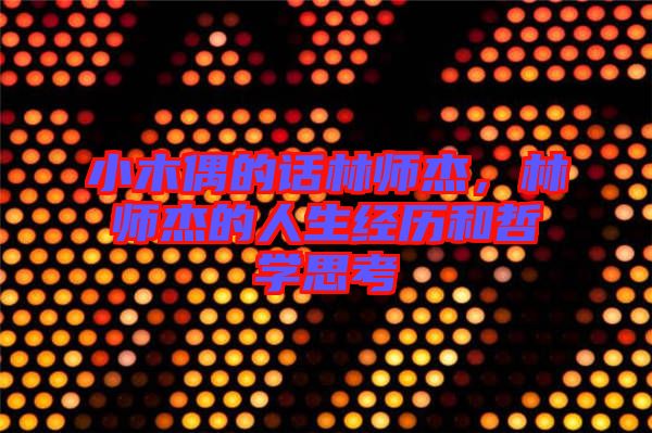 小木偶的話林師杰，林師杰的人生經歷和哲學思考