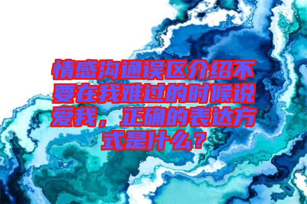 情感溝通誤區(qū)介紹不要在我難過的時候說愛我，正確的表達方式是什么？